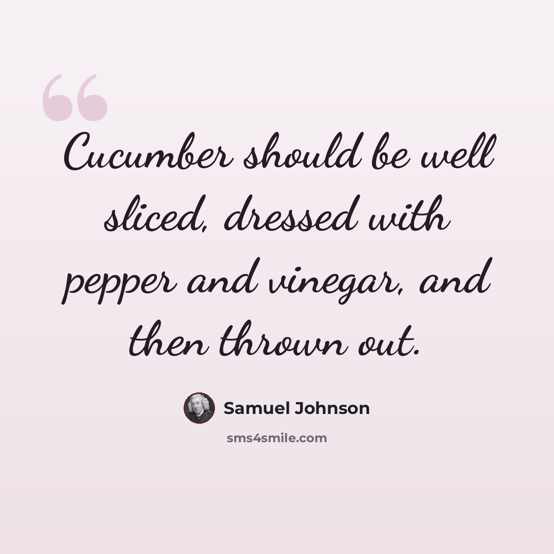 “Cucumber should be well sliced, dressed with pepper and vinegar, and then thrown out.” quote by Samuel Johnson