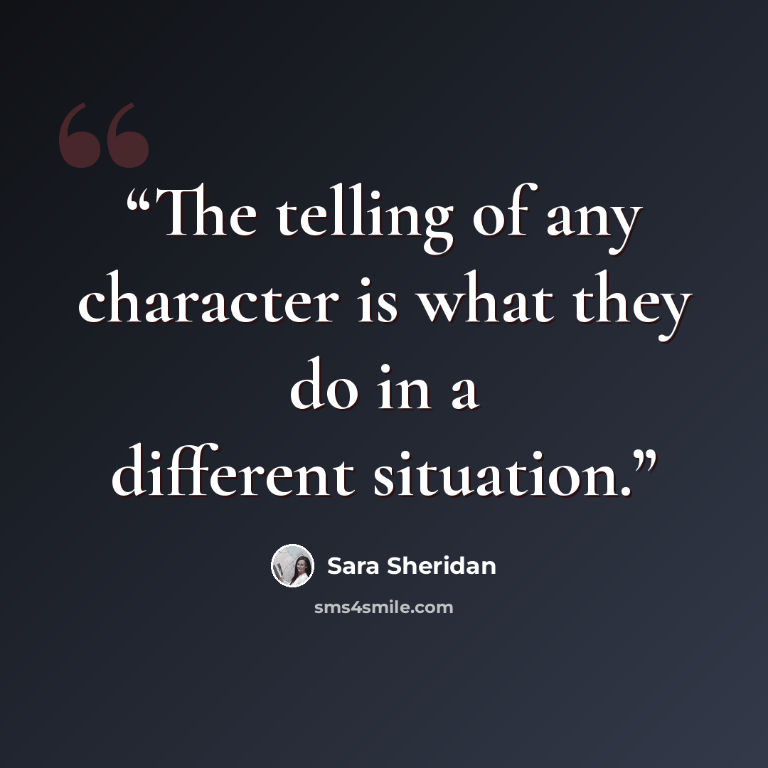 “The telling of any character is what they do in a different situation.” quote by Sara Sheridan