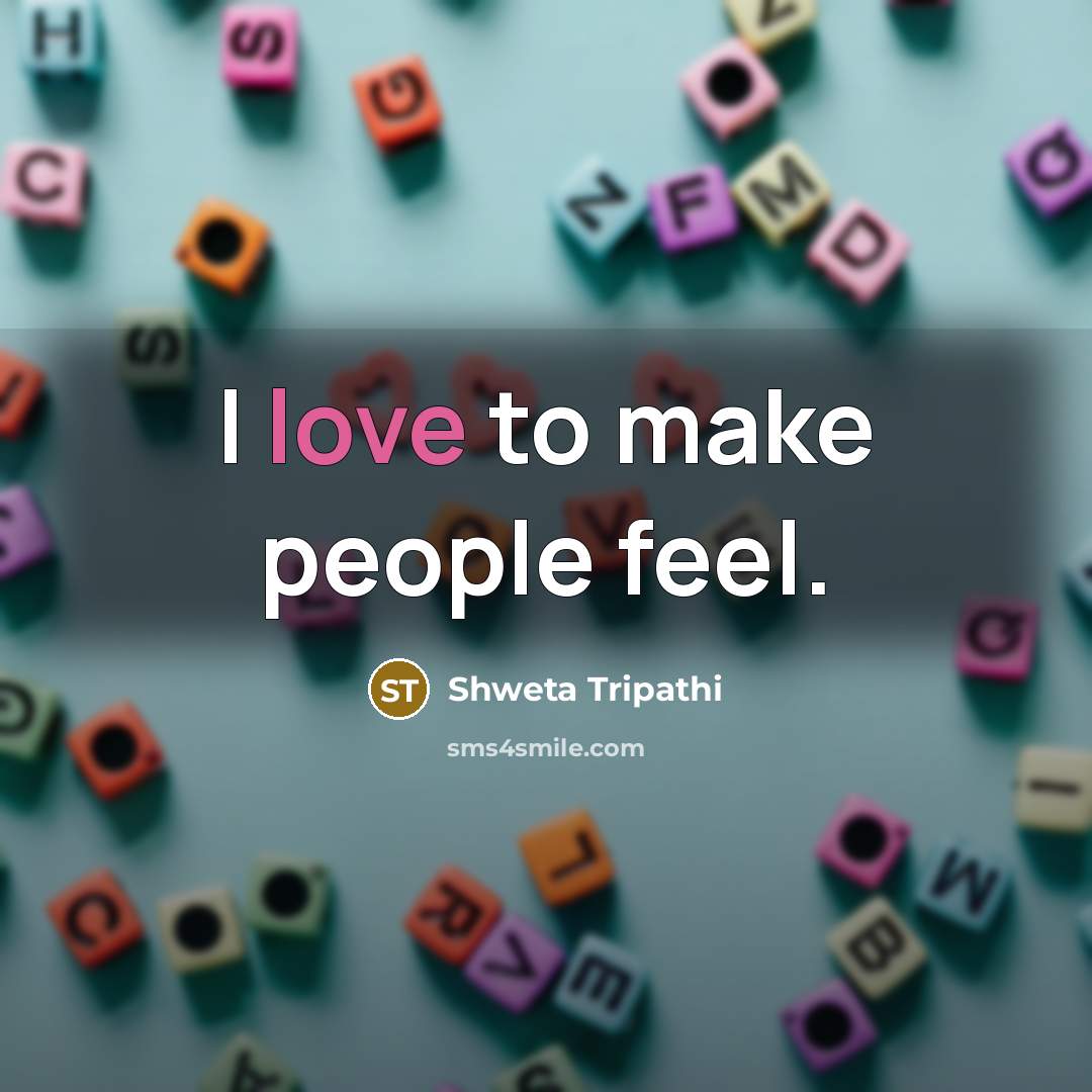 “I love to make people feel.” quote by Shweta Tripathi