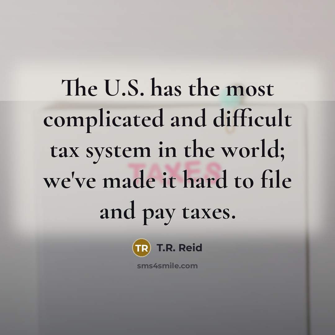 “The U.S. has the most complicated and difficult tax system in the world; we've made it hard to file and pay taxes.” quote by T.R. Reid