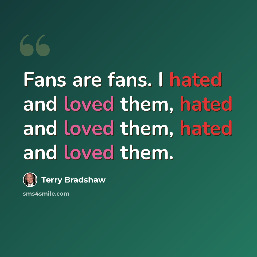 “Fans are fans. I hated and loved them, hated and loved them, hated and loved them.” quote by Terry Bradshaw