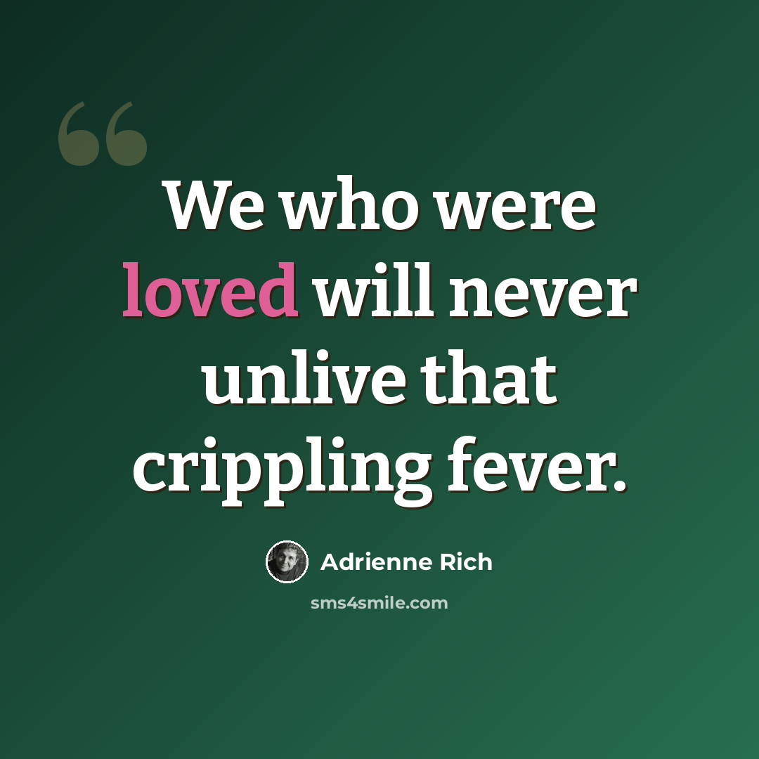 “We who were loved will never unlive that crippling fever.” quote by Adrienne Rich