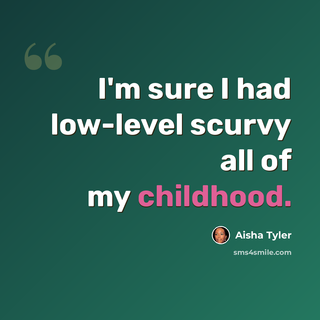 “I'm sure I had low-level scurvy all of my childhood.” quote by Aisha Tyler