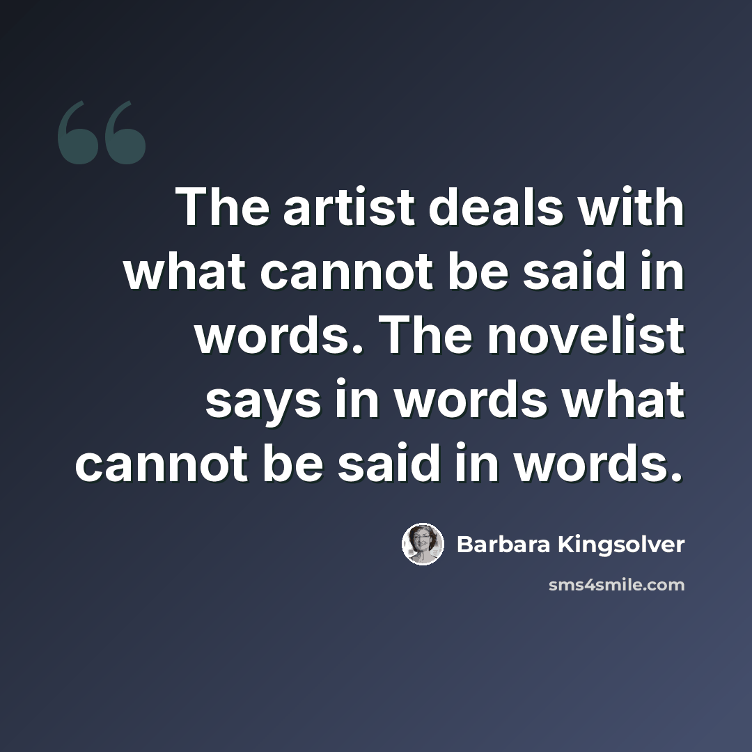 “The artist deals with what cannot be said in words. The novelist says in words what cannot be said in words.” quote by Barbara Kingsolver