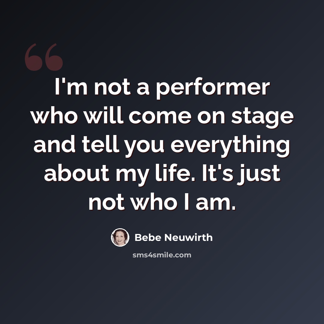 “I'm not a performer who will come on stage and tell you everything about my life. It's just not who I am.” quote by Bebe Neuwirth