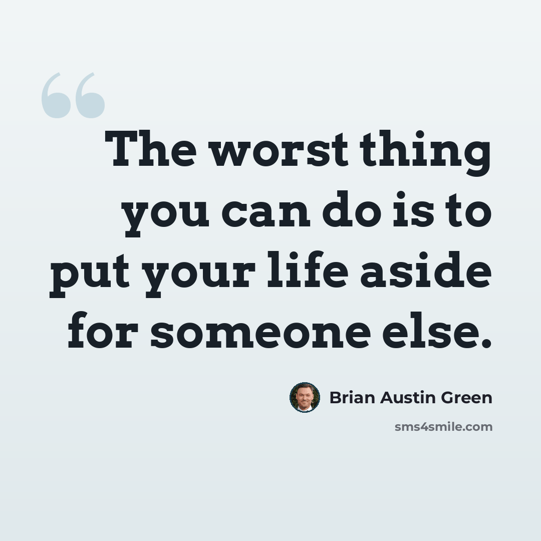 “The worst thing you can do is to put your life aside for someone else.” quote by Brian Austin Green