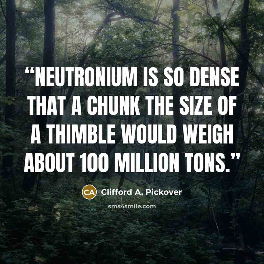 “Neutronium is so dense that a chunk the size of a thimble would weigh about 100 million tons.” quote by Clifford A. Pickover