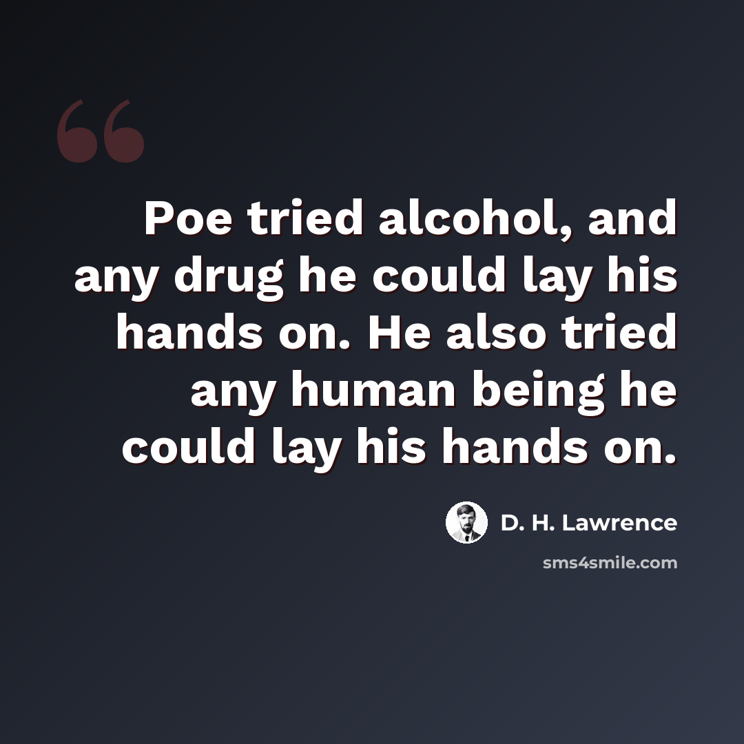 “Poe tried alcohol, and any drug he could lay his hands on. He also tried any human being he could lay his hands on.” quote by D. H. Lawrence