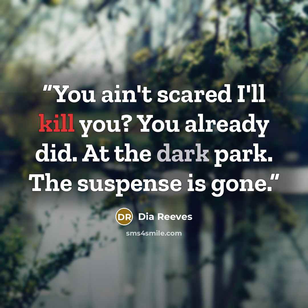 “You ain't scared I'll kill you? You already did. At the dark park. The suspense is gone.” quote by Dia Reeves