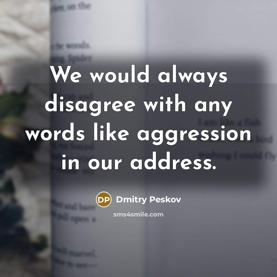 “We would always disagree with any words like aggression in our address.” quote by Dmitry Peskov