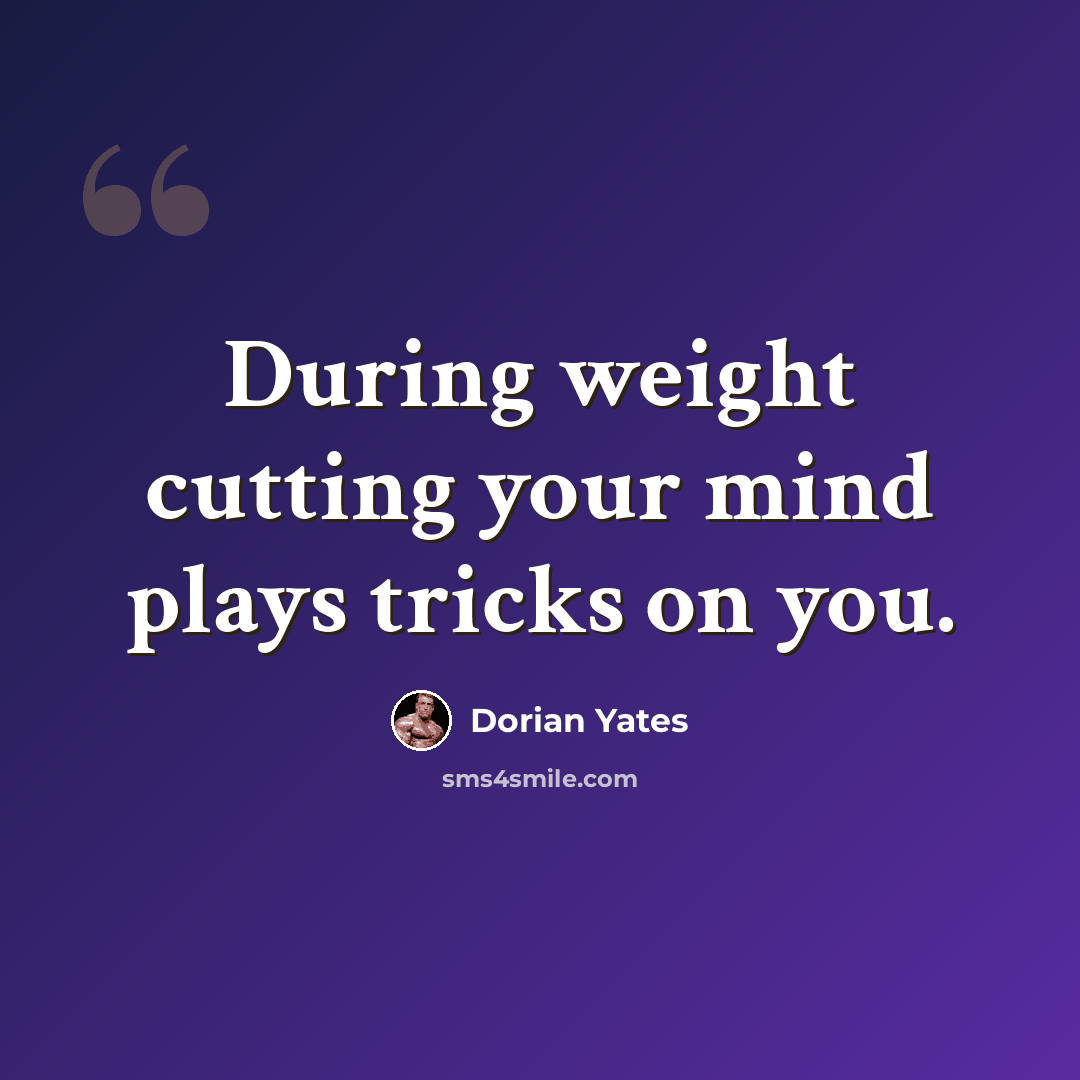 “During weight cutting your mind plays tricks on you.” quote by Dorian Yates