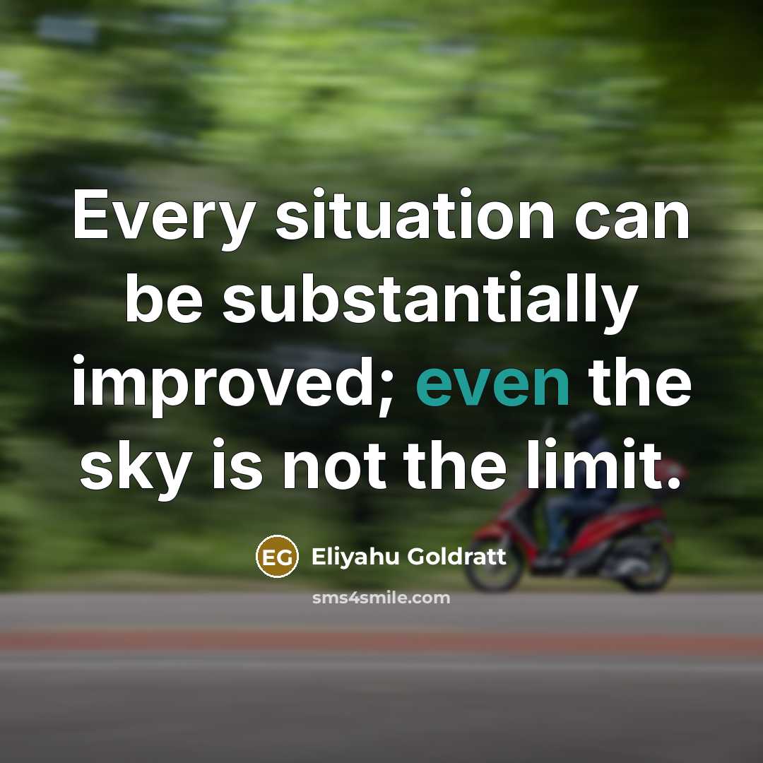 “Every situation can be substantially improved; even the sky is not the limit.” quote by Eliyahu Goldratt