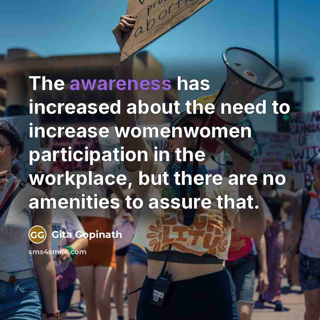 “The awareness has increased about the need to increase womenwomen participation in the workplace, but there are no amenities to assure that.” quote by Gita Gopinath