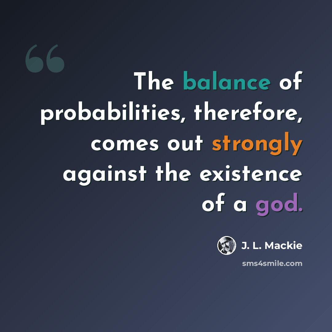 “The balance of probabilities, therefore, comes out strongly against the existence of a god.” quote by J. L. Mackie