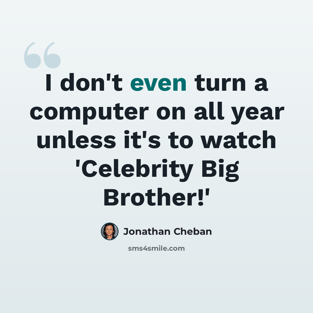 “I don't even turn a computer on all year unless it's to watch 'Celebrity Big Brother!'” quote by Jonathan Cheban