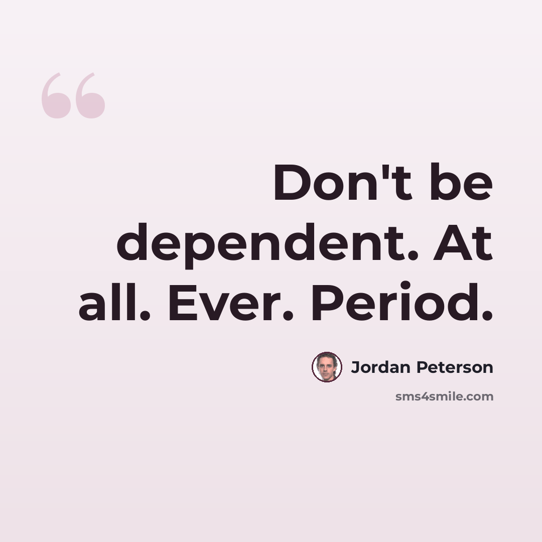“Don't be dependent. At all. Ever. Period.” quote by Jordan Peterson
