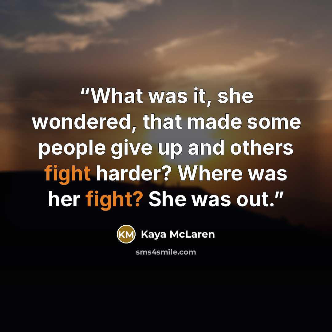 “What was it, she wondered, that made some people give up and others fight harder? Where was her fight? She was out.” quote by Kaya McLaren