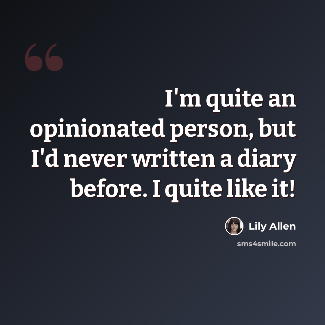 “I'm quite an opinionated person, but I'd never written a diary before. I quite like it!” quote by Lily Allen