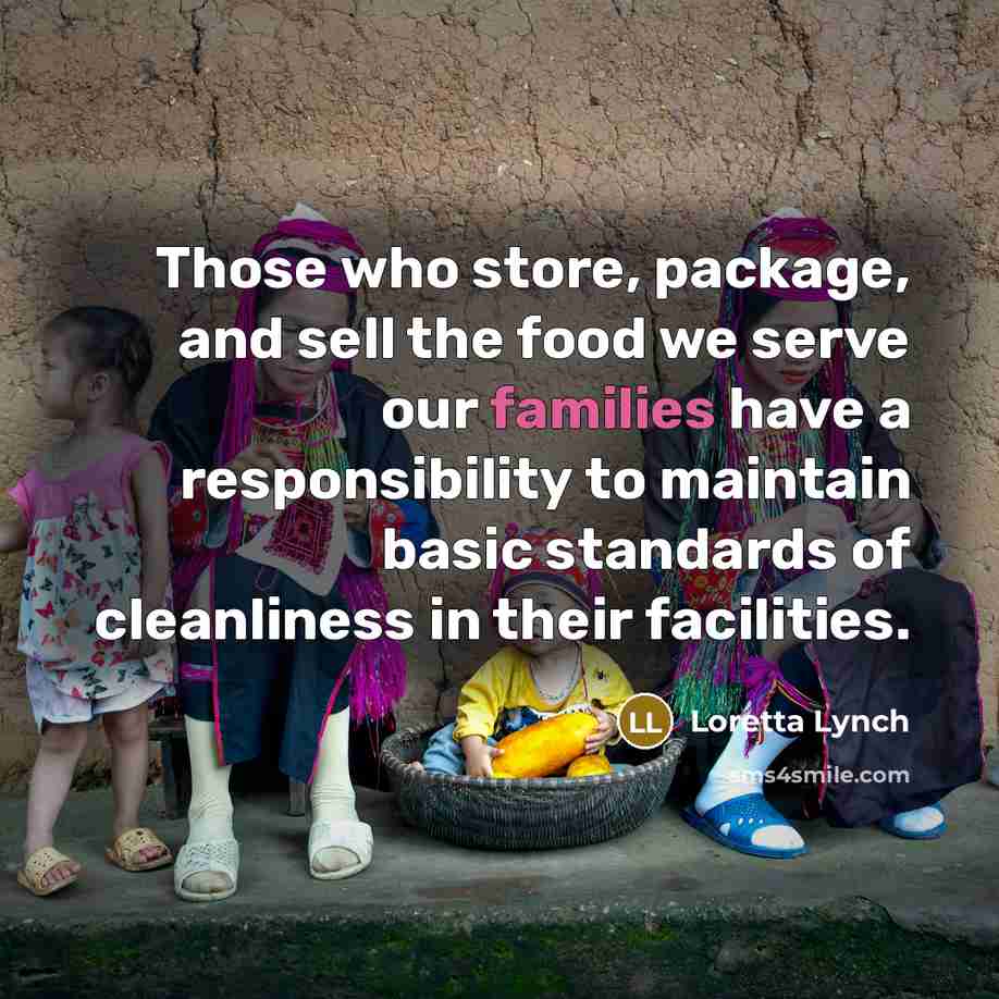 “Those who store, package, and sell the food we serve our families have a responsibility to maintain basic standards of cleanliness in their facilities.” quote by Loretta Lynch