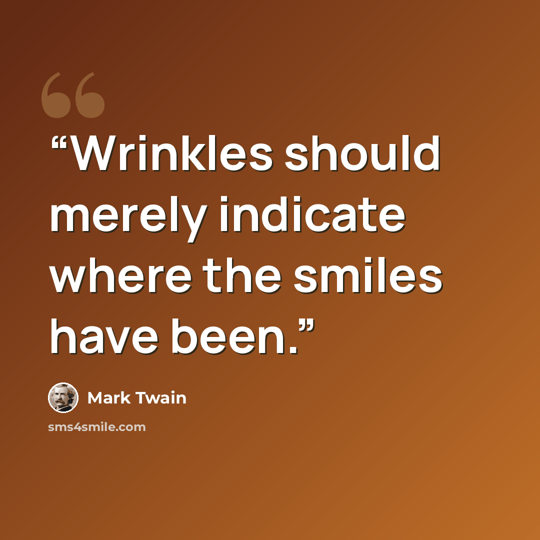 “Wrinkles should merely indicate where the smiles have been.” quote by Mark Twain