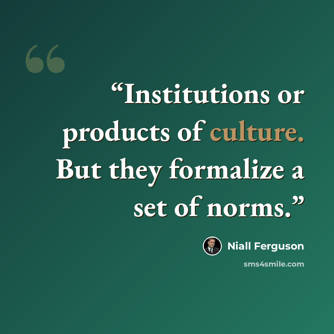 “Institutions or products of culture. But they formalize a set of norms.” quote by Niall Ferguson