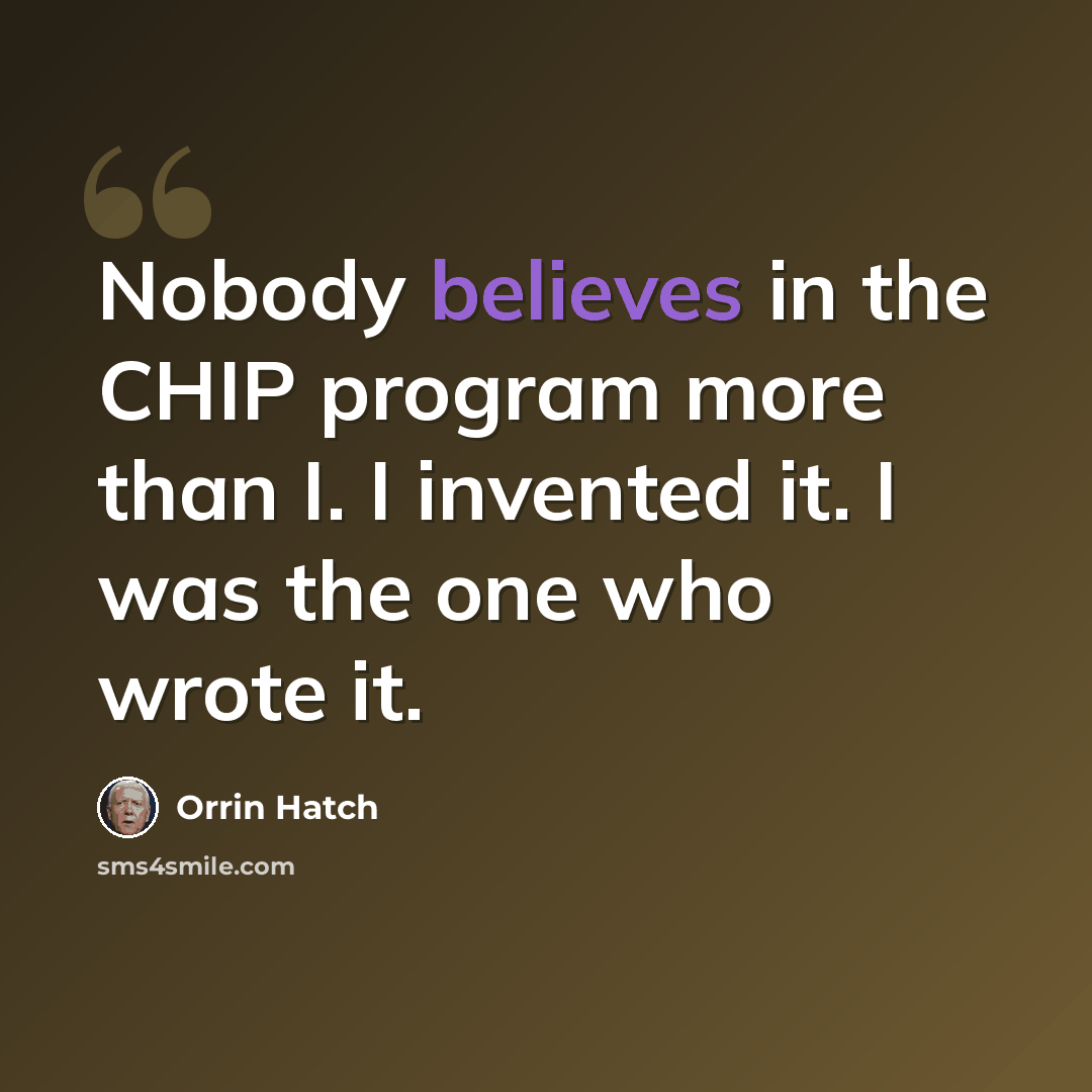 “Nobody believes in the CHIP program more than I. I invented it. I was the one who wrote it.” quote by Orrin Hatch