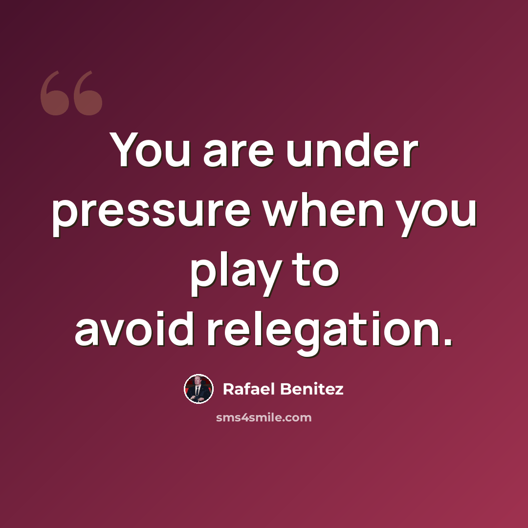 “You are under pressure when you play to avoid relegation.” quote by Rafael Benitez