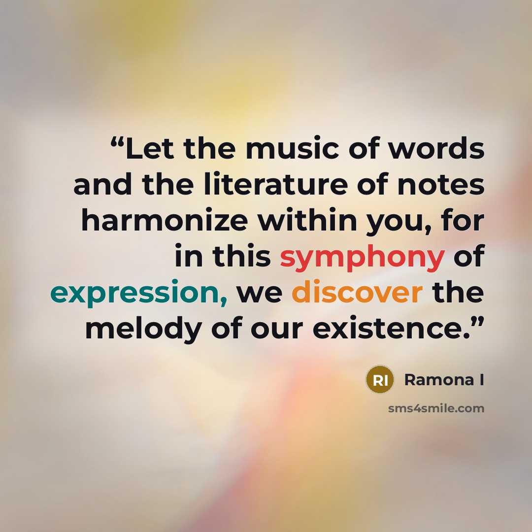 “Let the music of words and the literature of notes harmonize within you, for in this symphony of expression, we discover the melody of our existence.” quote by Ramona I