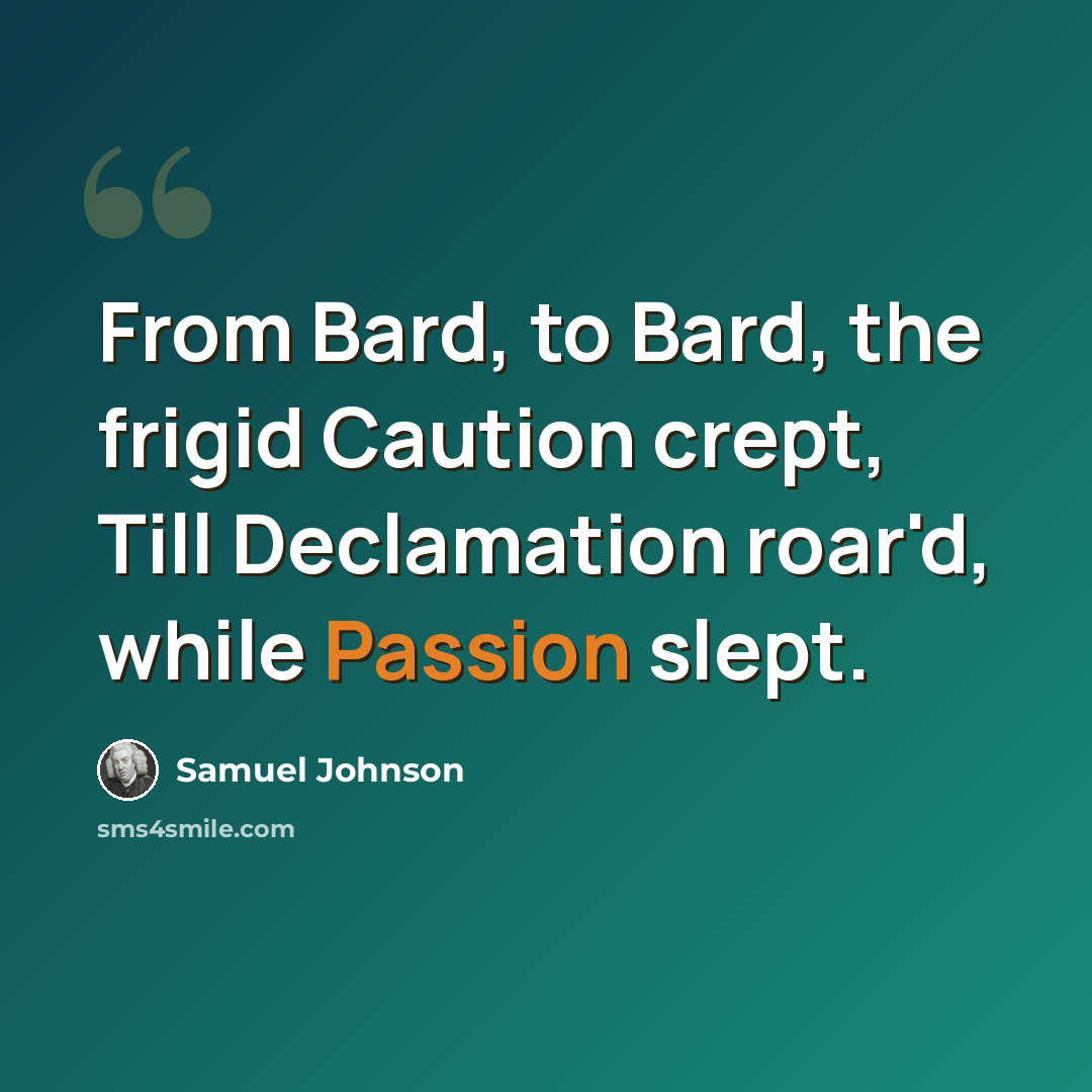 “From Bard, to Bard, the frigid Caution crept, Till Declamation roar'd, while Passion slept.” quote by Samuel Johnson