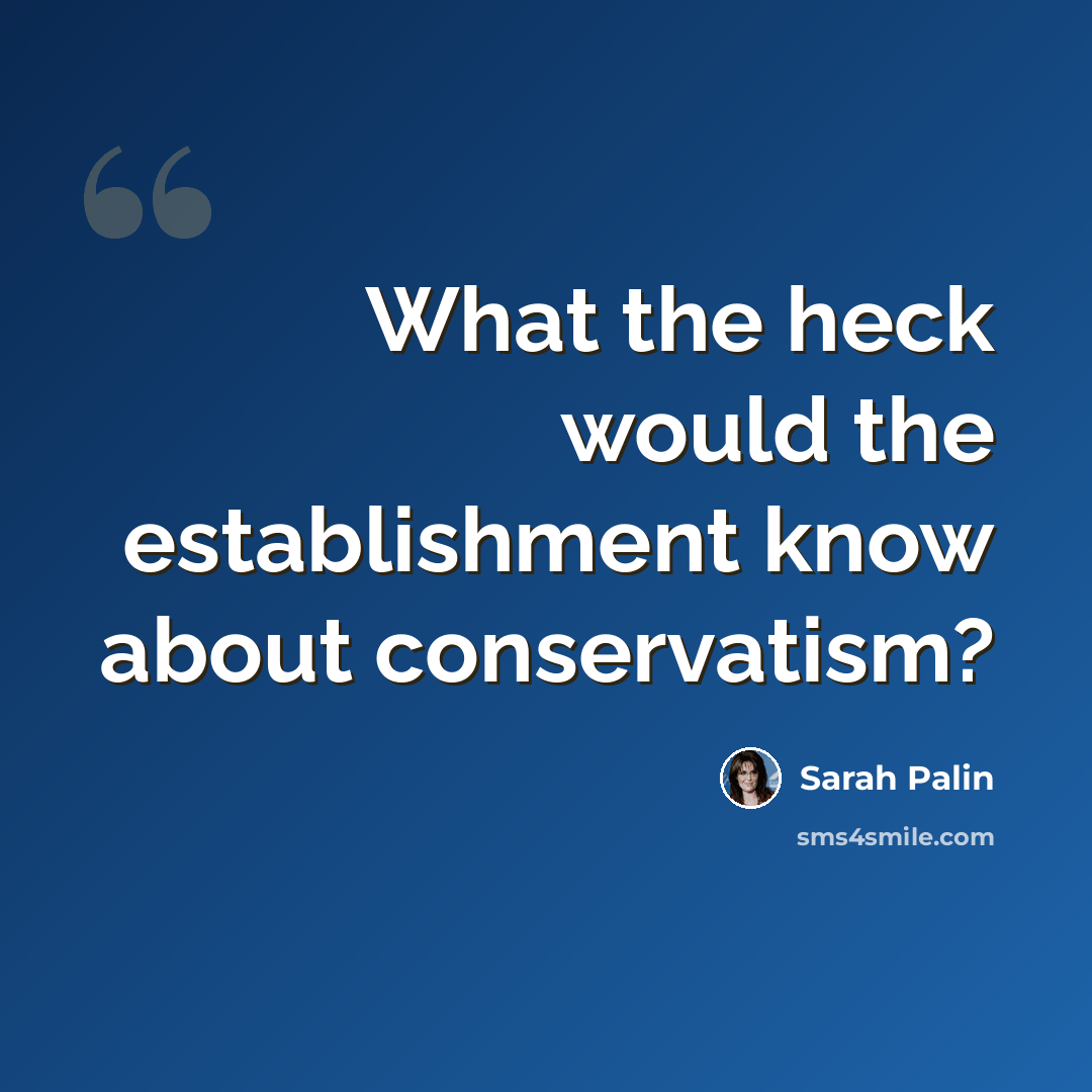 “What the heck would the establishment know about conservatism?” quote by Sarah Palin