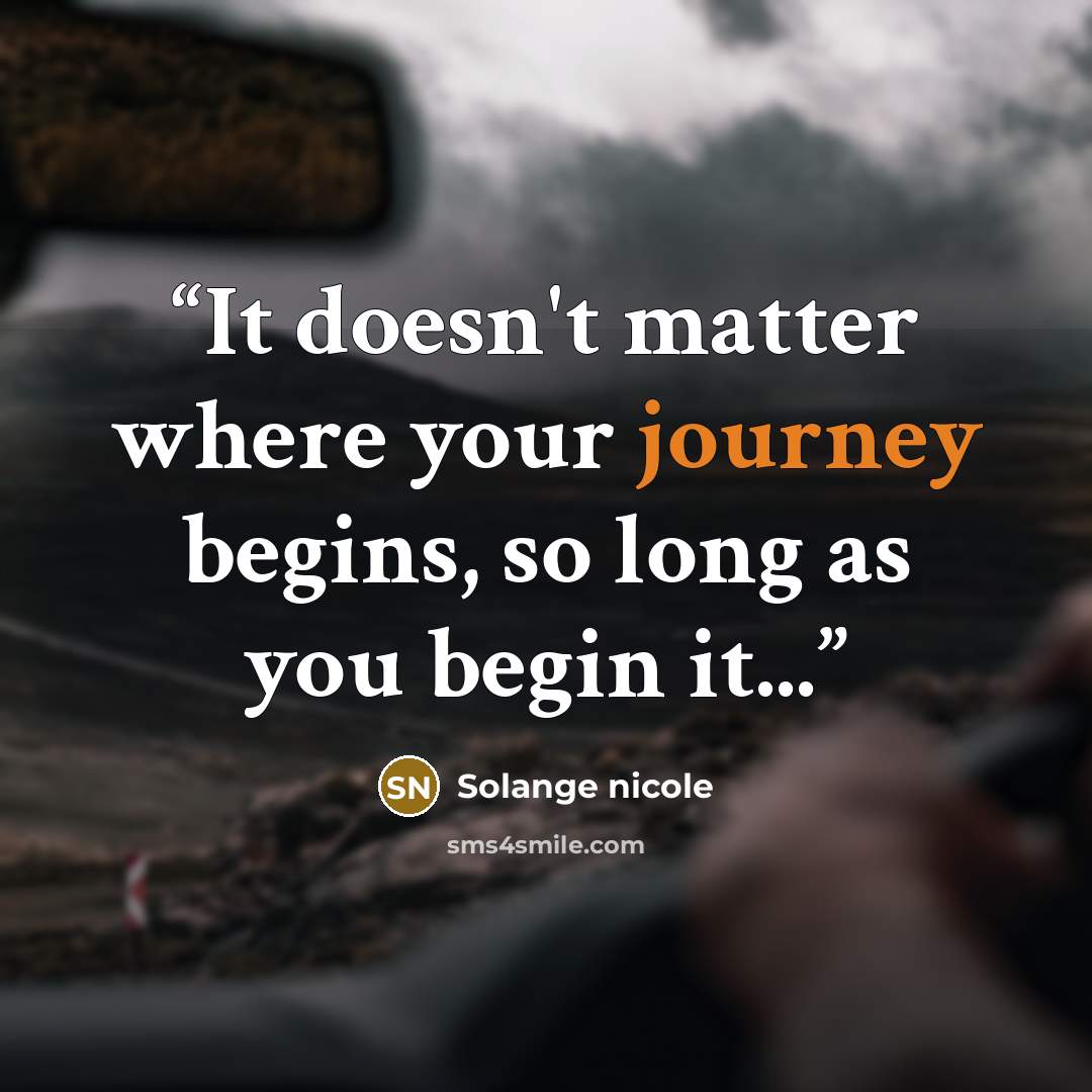 “It doesn't matter where your journey begins, so long as you begin it...” quote by Solange nicole