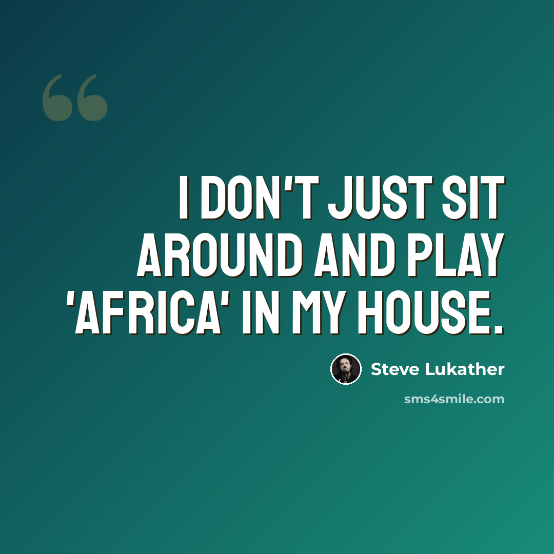 “I don't just sit around and play 'Africa' in my house.” quote by Steve Lukather