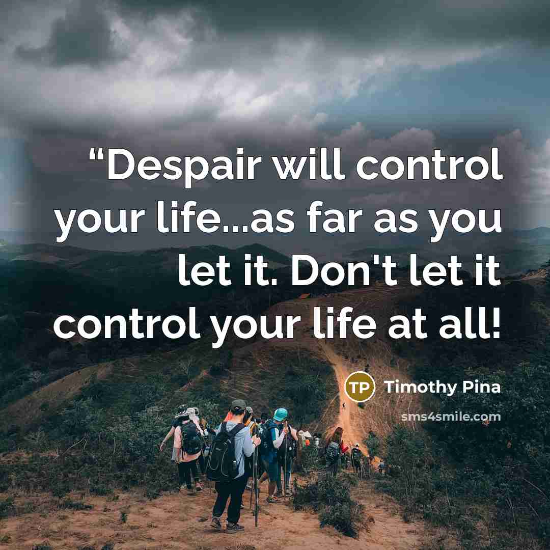““Despair will control your life...as far as you let it. Don't let it control your life at all!” quote by Timothy Pina