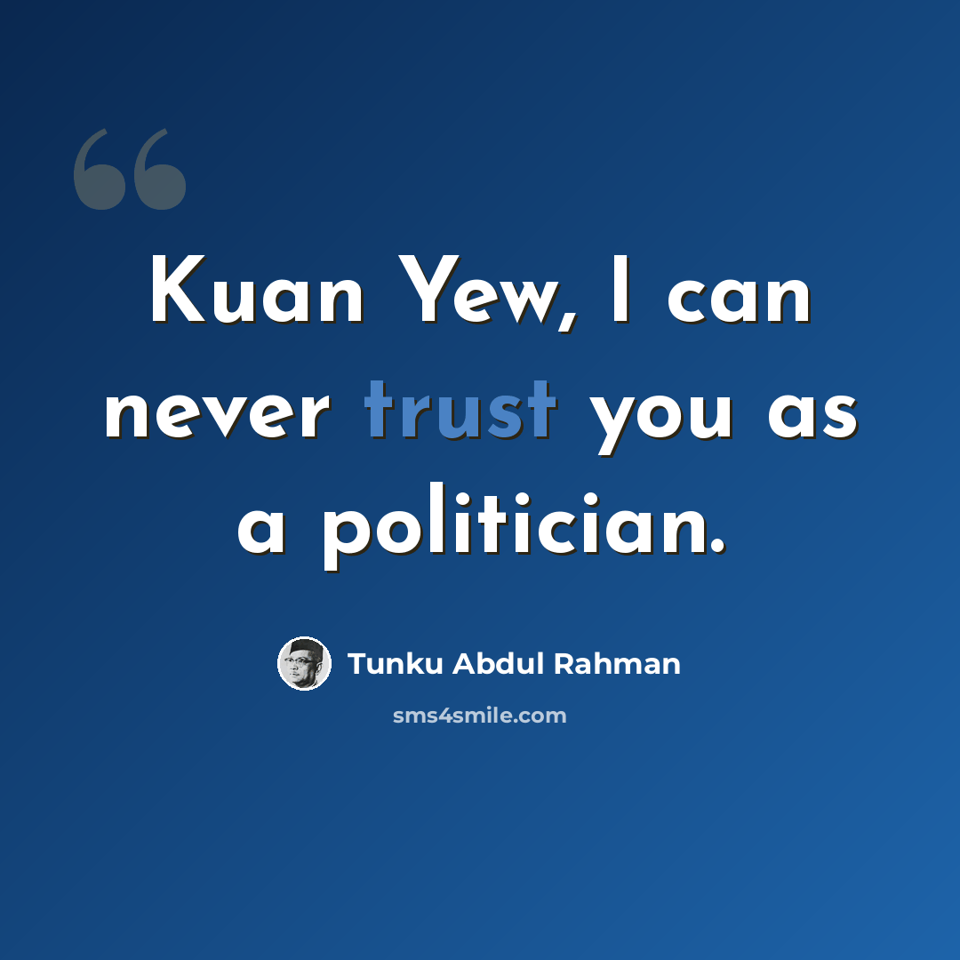 “Kuan Yew, I can never trust you as a politician.” quote by Tunku Abdul Rahman