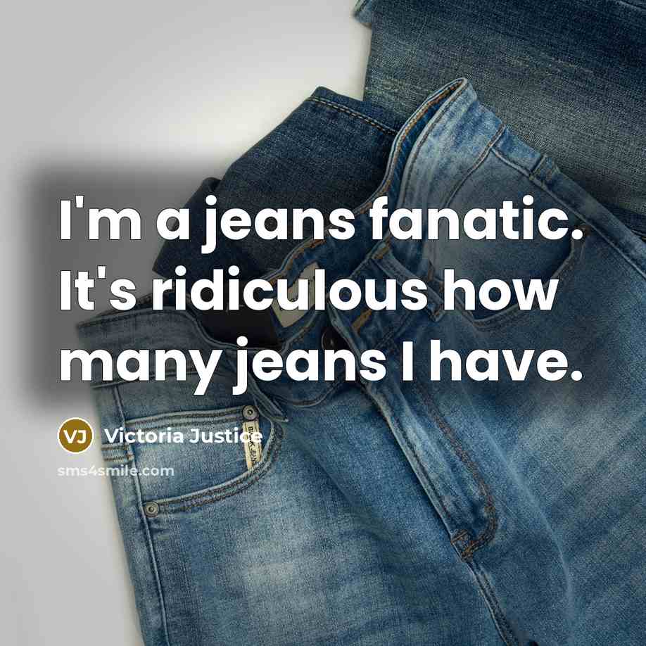 “I'm a jeans fanatic. It's ridiculous how many jeans I have.” quote by Victoria Justice