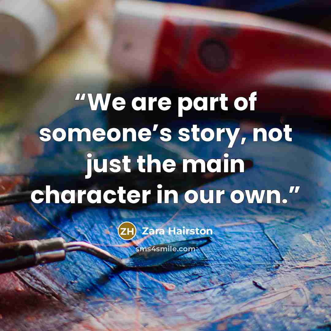 “We are part of someone’s story, not just the main character in our own.” quote by Zara Hairston