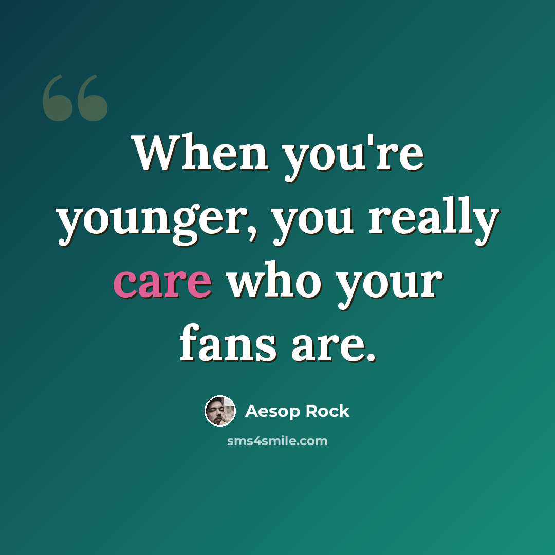 “When you're younger, you really care who your fans are.” quote by Aesop Rock