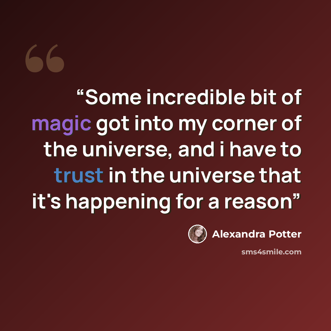 “Some incredible bit of magic got into my corner of the universe, and i have to trust in the universe that it's happening for a reason” quote by Alexandra Potter