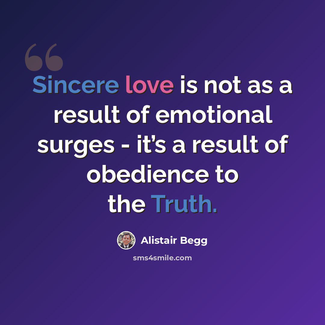 “Sincere love is not as a result of emotional surges - it’s a result of obedience to the Truth.” quote by Alistair Begg