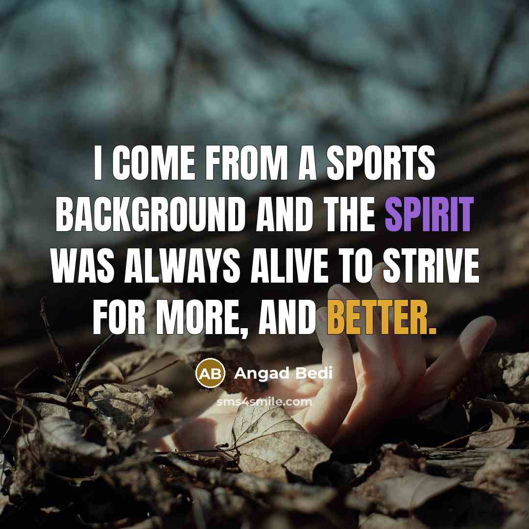 “I come from a sports background and the spirit was always alive to strive for more, and better.” quote by Angad Bedi