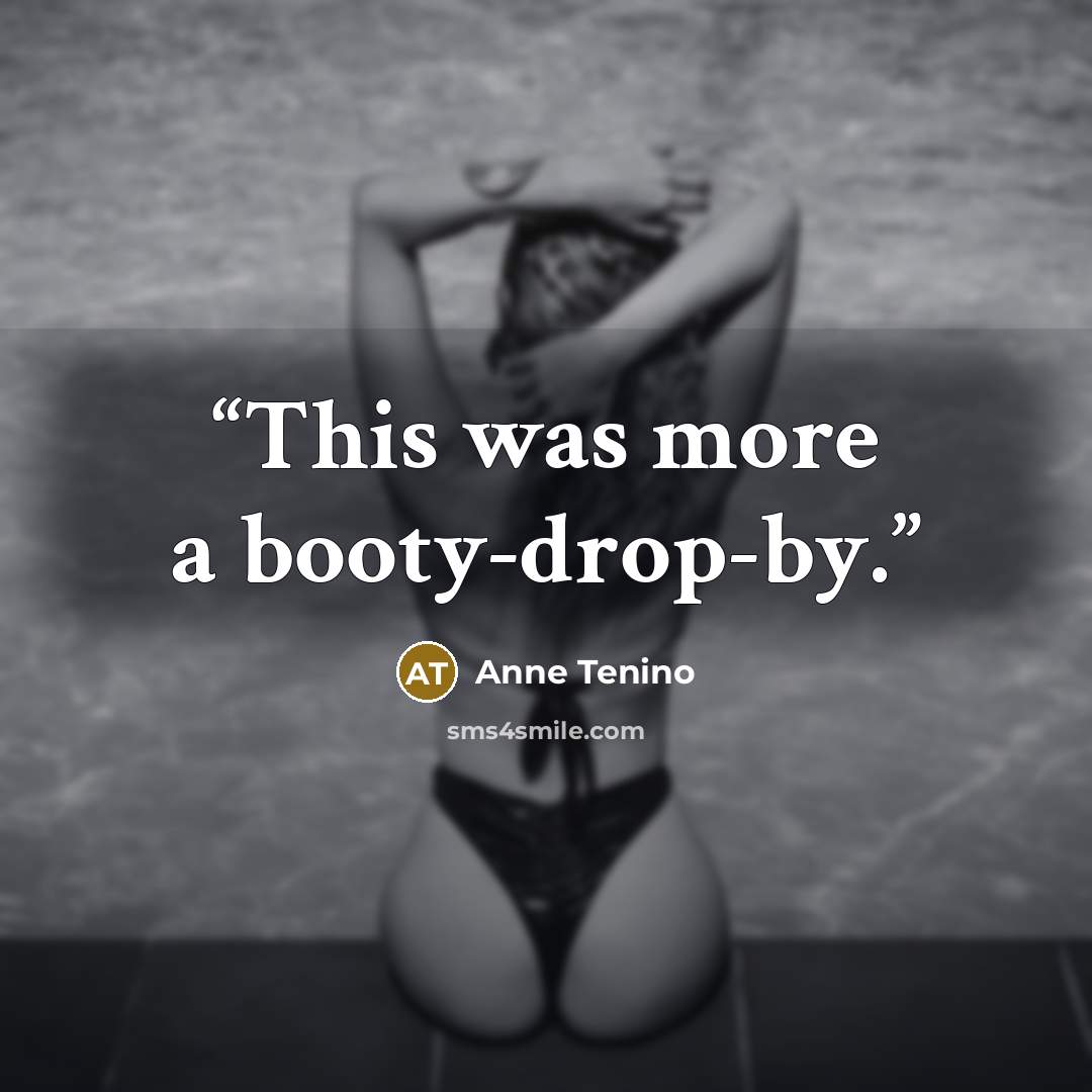 “This was more a booty-drop-by.” quote by Anne Tenino