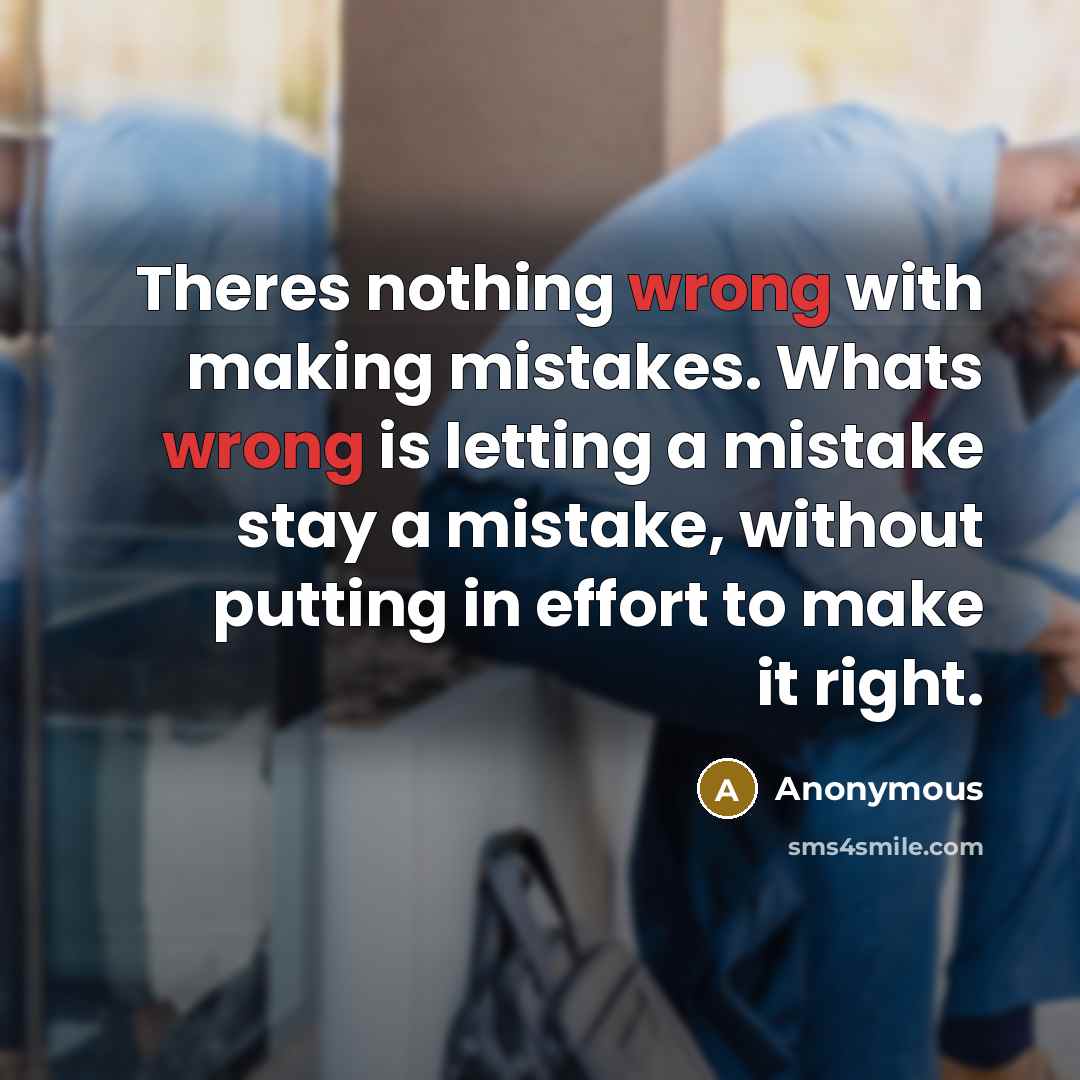 “Theres nothing wrong with making mistakes. Whats wrong is letting a mistake stay a mistake, without putting in effort to make it right.” quote by Anonymous