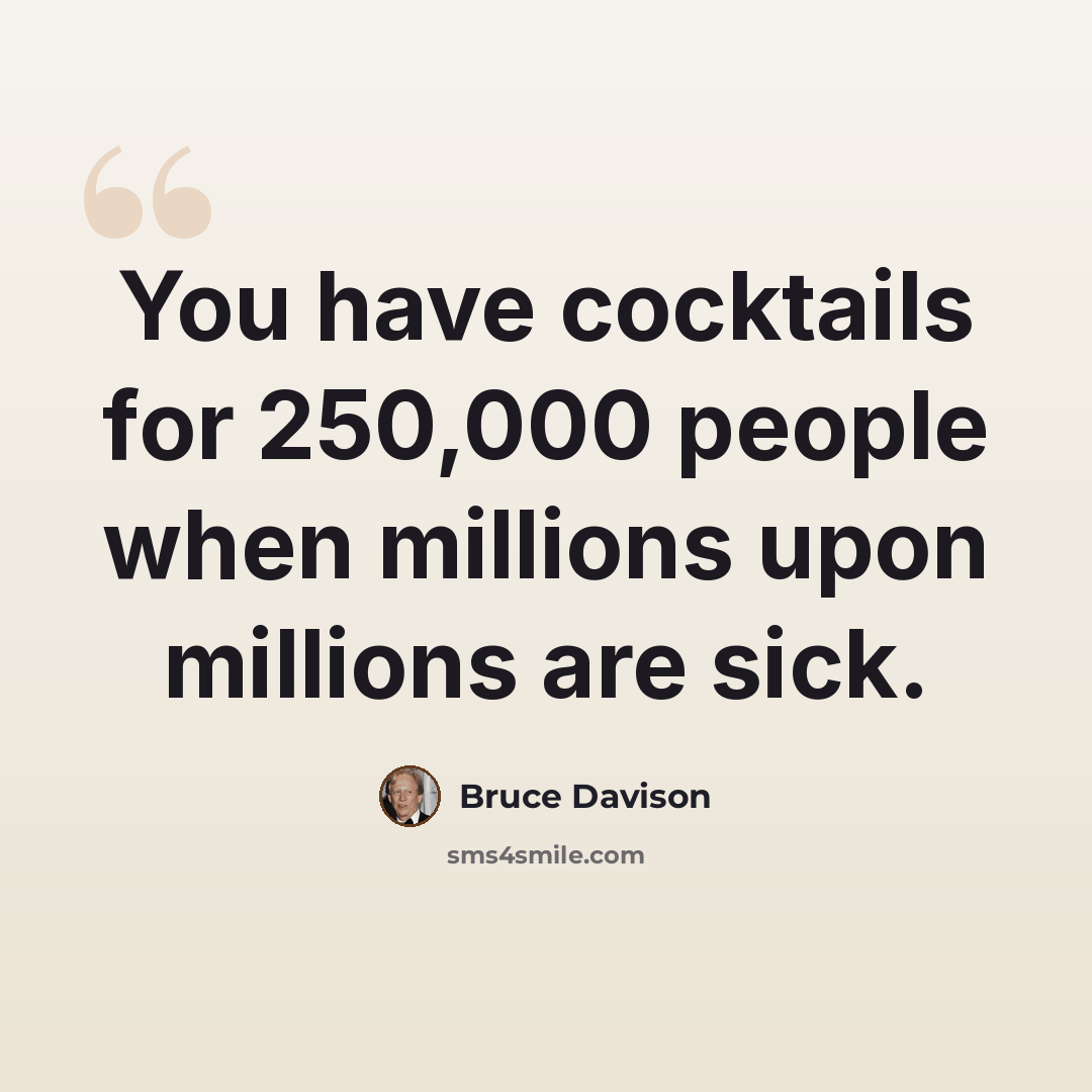 “You have cocktails for 250,000 people when millions upon millions are sick.” quote by Bruce Davison