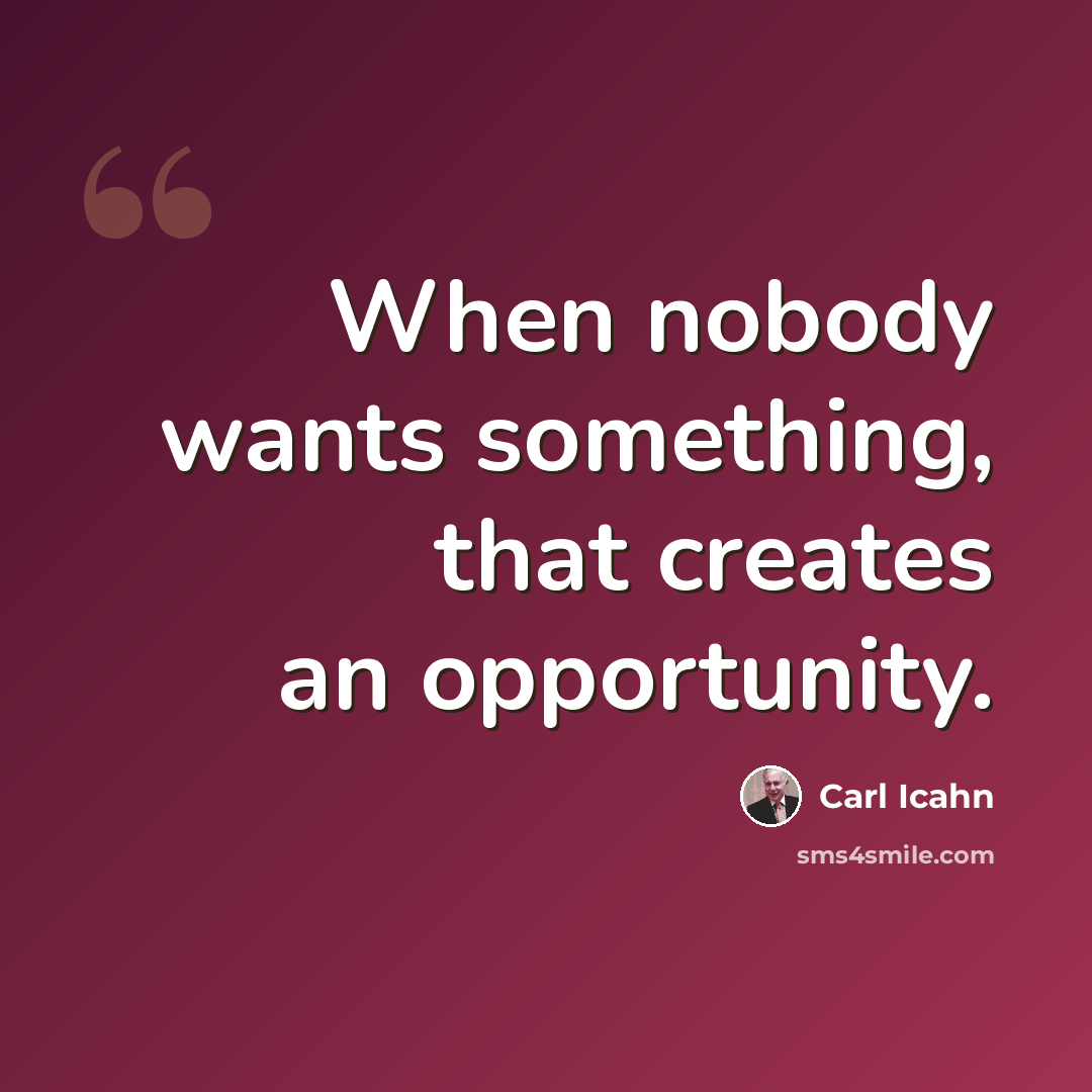 “When nobody wants something, that creates an opportunity.” quote by Carl Icahn
