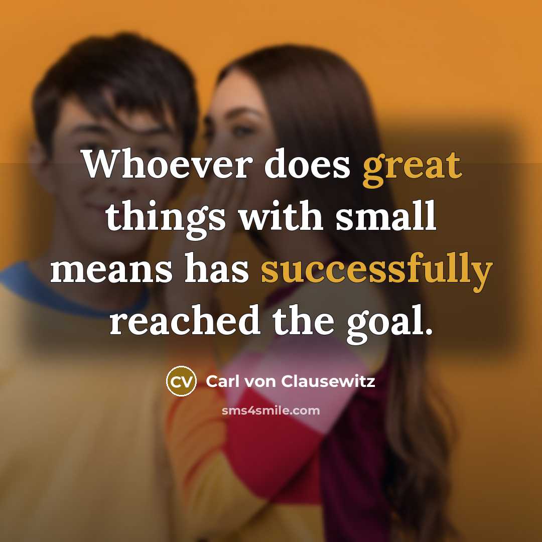 “Whoever does great things with small means has successfully reached the goal.” quote by Carl von Clausewitz