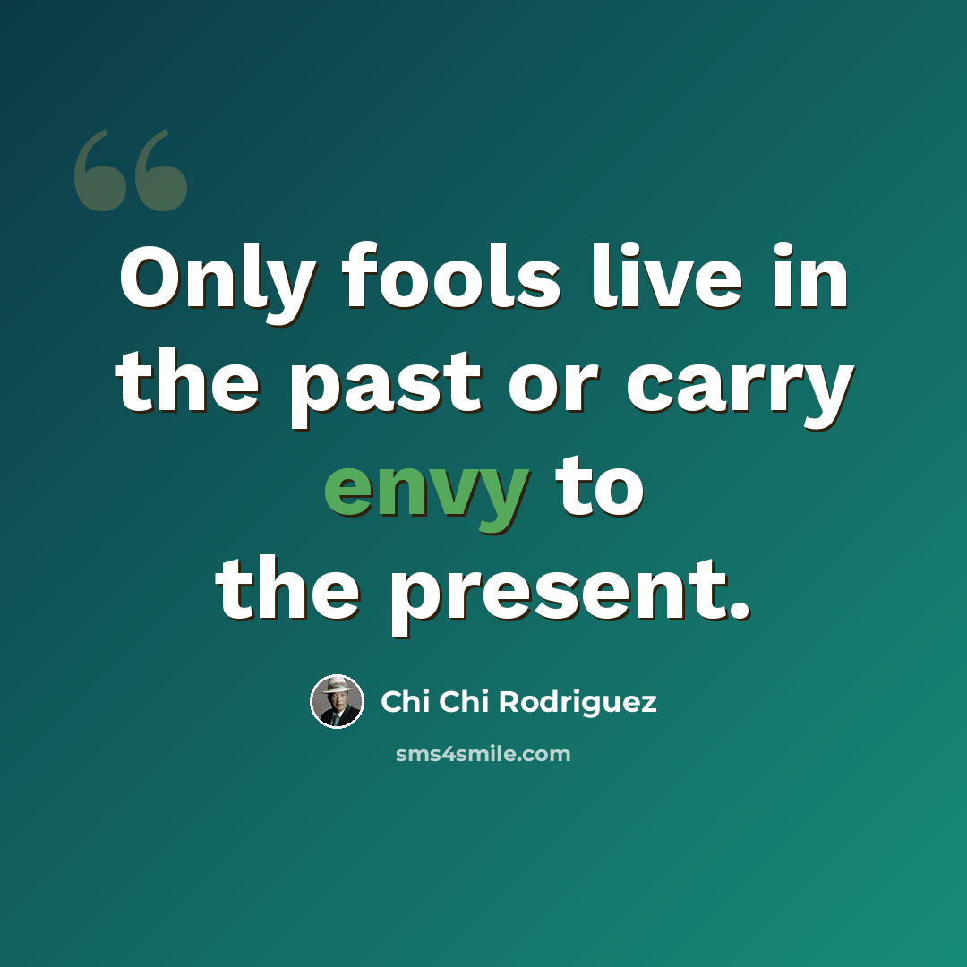 “Only fools live in the past or carry envy to the present.” quote by Chi Chi Rodriguez