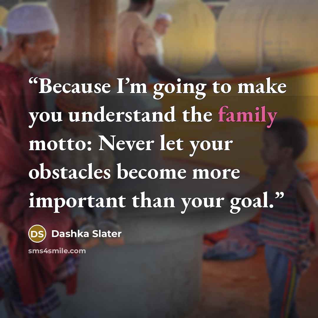 “Because I’m going to make you understand the family motto: Never let your obstacles become more important than your goal.” quote by Dashka Slater