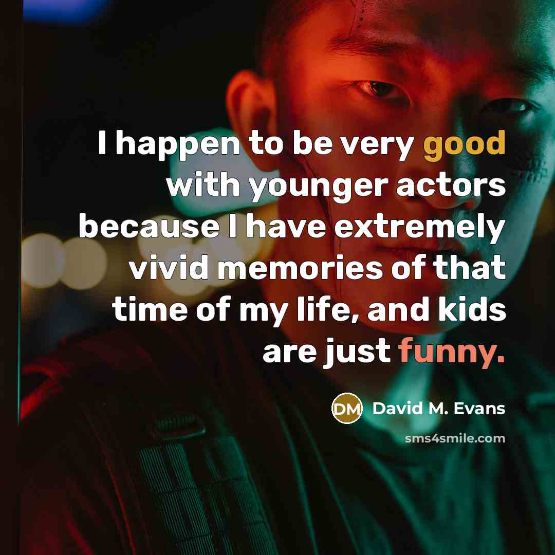 “I happen to be very good with younger actors because I have extremely vivid memories of that time of my life, and kids are just funny.” quote by David M. Evans