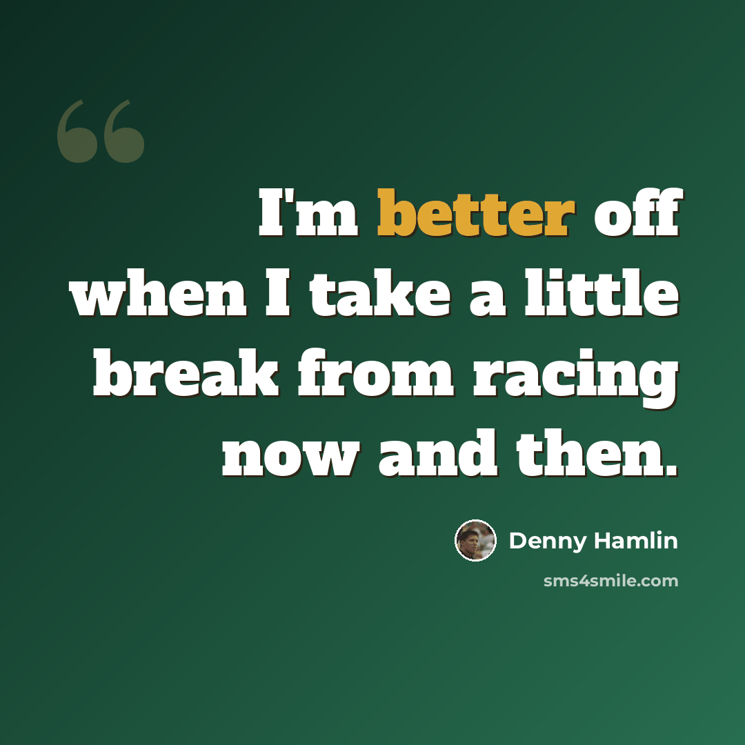 “I'm better off when I take a little break from racing now and then.” quote by Denny Hamlin