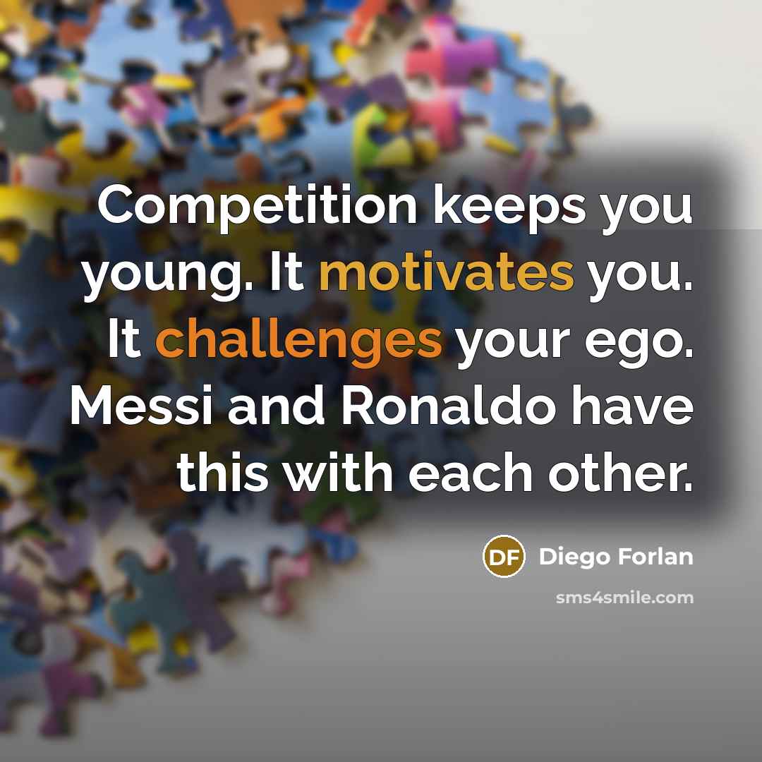 “Competition keeps you young. It motivates you. It challenges your ego. Messi and Ronaldo have this with each other.” quote by Diego Forlan